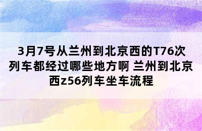 3月7号从兰州到北京西的T76次列车都经过哪些地方啊 兰州到北京西z56列车坐车流程